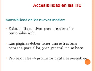 Accesibilidad en las TIC
Accesibilidad en los nuevos medios:
•   Existen dispositivos para acceder a los
    contenidos...