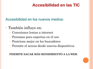 Accesibilidad en las TIC
Accesibilidad en los nuevos medios:
•   También influye en:
    –   Conexiones lentas a intern...