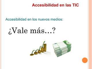 Accesibilidad en las TIC
Accesibilidad en los nuevos medios:
 ¿Vale más…?
 