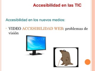 Accesibilidad en las TIC
Accesibilidad en los nuevos medios:
•   VIDEO ACCESIBILIDAD WEB: problemas de
    visión
 