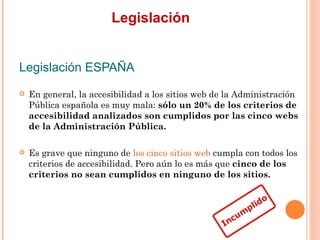 Legislación
Legislación ESPAÑA
   En general, la accesibilidad a los sitios web de la Administración
    Pública españo...