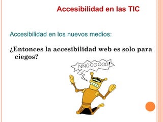 Accesibilidad en las TIC
Accesibilidad en los nuevos medios:
¿Entonces la accesibilidad web es solo para
 ciegos?
 