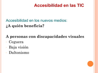 Accesibilidad en las TIC
Accesibilidad en los nuevos medios:
¿A quién beneficia?
A personas con discapacidades visuales...