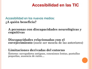 Accesibilidad en las TIC
Accesibilidad en los nuevos medios:
¿A quién beneficia?
-   A personas con discapacidades neur...