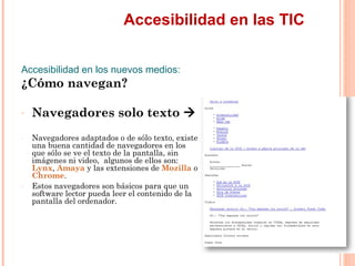 Accesibilidad en las TIC
Accesibilidad en los nuevos medios:
¿Cómo navegan?
-   Navegadores solo texto 
-   Navegadore...