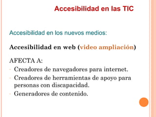 Accesibilidad en las TIC
Accesibilidad en los nuevos medios:
Accesibilidad en web (video ampliación)
AFECTA A:
- Cread...