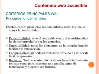 Contenido web accesible
CRITERIOS PRINCIPALES WAI:
Principios fundamentales
Existen cuatro principios fundamentales sobr...