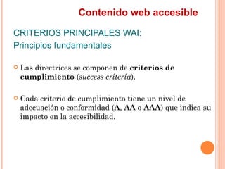 Contenido web accesible
CRITERIOS PRINCIPALES WAI:
Principios fundamentales
   Las directrices se componen de criterio...