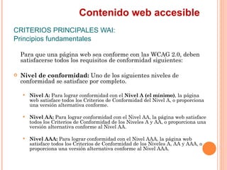 Contenido web accesible
CRITERIOS PRINCIPALES WAI:
Principios fundamentales
    Para que una página web sea conforme con...