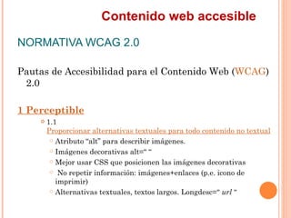 Contenido web accesible
NORMATIVA WCAG 2.0
Pautas de Accesibilidad para el Contenido Web (WCAG)
 2.0
1 Perceptible
    ...