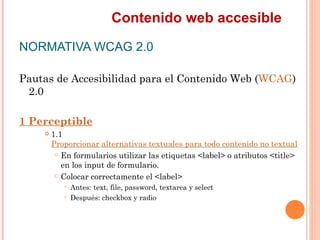 Contenido web accesible
NORMATIVA WCAG 2.0
Pautas de Accesibilidad para el Contenido Web (WCAG)
 2.0
1 Perceptible
    ...