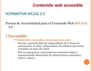 Contenido web accesible
NORMATIVA WCAG 2.0
Pautas de Accesibilidad para el Contenido Web (WCAG)
 2.0
1 Perceptible
    ...