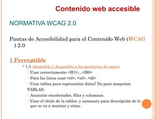 Contenido web accesible
NORMATIVA WCAG 2.0
Pautas de Accesibilidad para el Contenido Web (WCAG
 ) 2.0
1 Perceptible
   ...