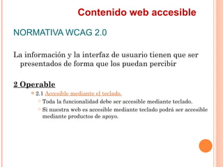 Contenido web accesible
NORMATIVA WCAG 2.0
La información y la interfaz de usuario tienen que ser
 presentados de forma ...