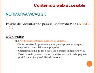 Contenido web accesible
NORMATIVA WCAG 2.0
Pautas de Accesibilidad para el Contenido Web (WCAG)
 2.0
2 Operable
      ...