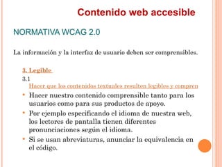 Contenido web accesible
NORMATIVA WCAG 2.0
La información y la interfaz de usuario deben ser comprensibles.
   3. Legibl...