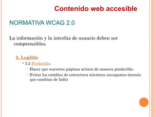 Contenido web accesible
NORMATIVA WCAG 2.0
La información y la interfaz de usuario deben ser
  comprensibles.
  3. Legi...