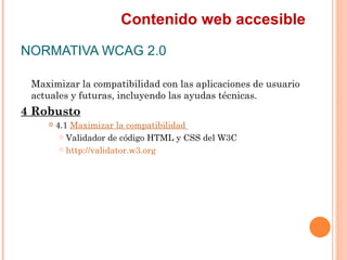 Contenido web accesible
NORMATIVA WCAG 2.0
 Maximizar la compatibilidad con las aplicaciones de usuario
 actuales y futu...