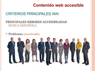 Contenido web accesible
CRITERIOS PRINCIPALES WAI
PRINCIPALES ERRORES ACCESIBILIDAD
 BANCA ESPAÑOLA
   Problemas encon...