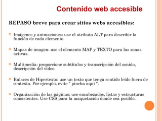 Contenido web accesible
REPASO breve para crear sitios webs accesibles:
   Imágenes y animaciones: use el atributo ALT p...