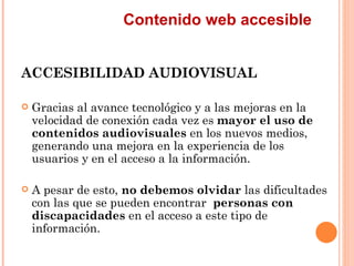 Contenido web accesible
ACCESIBILIDAD AUDIOVISUAL
   Gracias al avance tecnológico y a las mejoras en la
    velocidad...