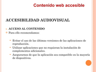 Contenido web accesible
ACCESIBILIDAD AUDIOVISUAL
3.   ACCESO AL CONTENIDO
    Para ello recomendamos:
      Evitar ...