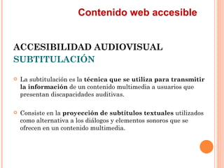 Contenido web accesible
ACCESIBILIDAD AUDIOVISUAL
SUBTITULACIÓN
   La subtitulación es la técnica que se utiliza para ...