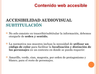 Contenido web accesible
ACCESIBILIDAD AUDIOVISUAL
SUBTITULACIÓN
   No solo consiste en trascribir/subtitular la informa...