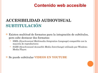 Contenido web accesible
ACCESIBILIDAD AUDIOVISUAL
SUBTITULACIÓN
   Existen multitud de formatos para la integración de...