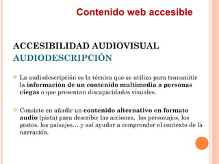 Contenido web accesible
ACCESIBILIDAD AUDIOVISUAL
AUDIODESCRIPCIÓN
   La audiodescripción es la técnica que se utiliza...