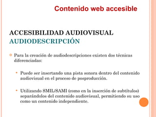 Contenido web accesible
ACCESIBILIDAD AUDIOVISUAL
AUDIODESCRIPCIÓN
   Para la creación de audiodescripciones existen d...