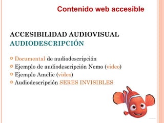 Contenido web accesible
ACCESIBILIDAD AUDIOVISUAL
AUDIODESCRIPCIÓN
 Documental de audiodescripción
 Ejemplo de audiod...