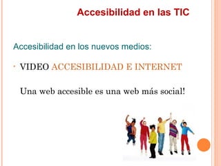 Accesibilidad en las TIC
Accesibilidad en los nuevos medios:
•   VIDEO ACCESIBILIDAD E INTERNET
    Una web accesible ...