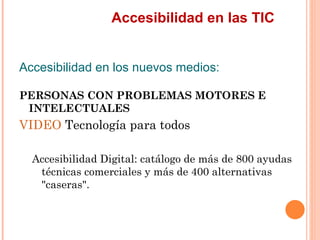 Accesibilidad en las TIC
Accesibilidad en los nuevos medios:
PERSONAS CON PROBLEMAS MOTORES E
 INTELECTUALES
VIDEO Tecn...