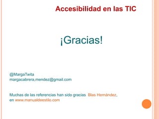 Accesibilidad en las TIC
                           ¡Gracias!
@MargaTwita
margacabrera,mendez@gmail.com
Muchas de l...