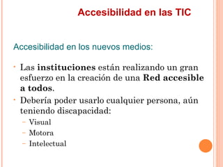 Accesibilidad en las TIC
Accesibilidad en los nuevos medios:
•   Las instituciones están realizando un gran
    esfuerz...